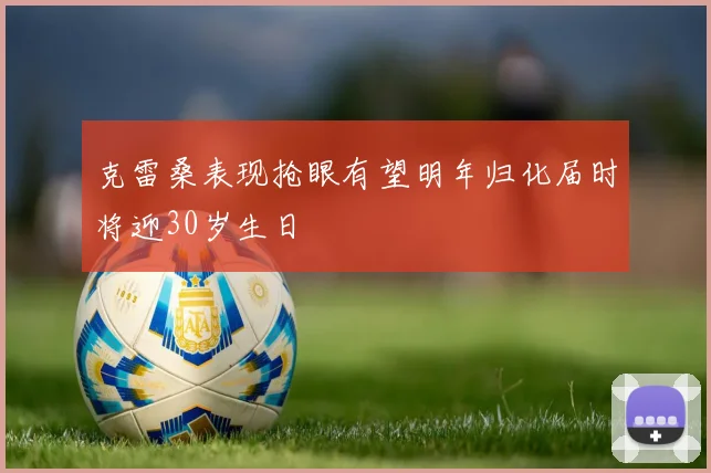 克雷桑表现抢眼有望明年归化届时将迎30岁生日
