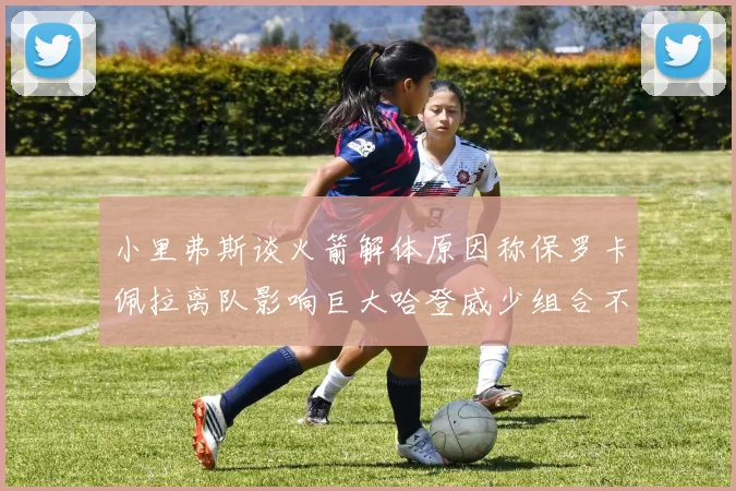 小里弗斯谈火箭解体原因称保罗卡佩拉离队影响巨大哈登威少组合不和谐