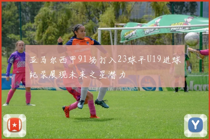 亚马尔西甲91场打入23球平U19进球纪录展现未来之星潜力