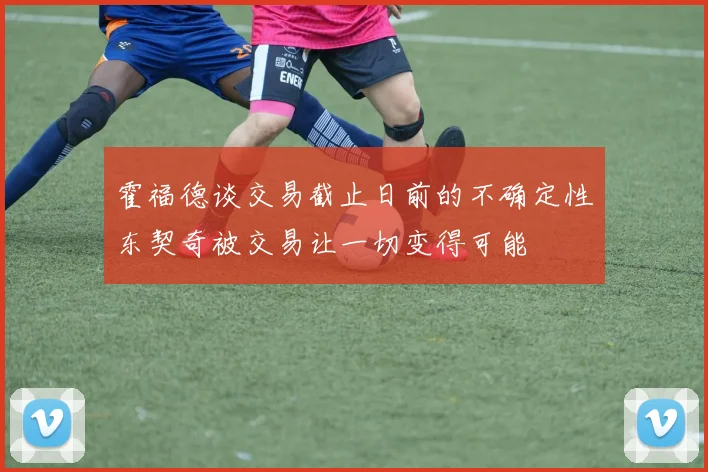 霍福德谈交易截止日前的不确定性东契奇被交易让一切变得可能