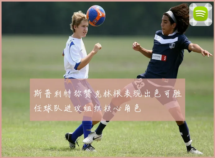 斯普利特称赞克林根表现出色可胜任球队进攻组织核心角色