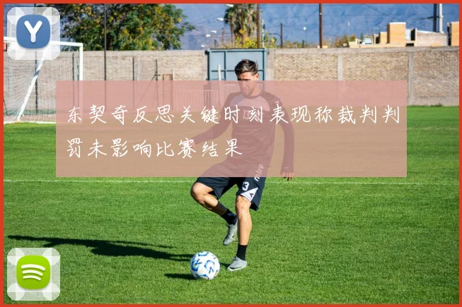 东契奇反思关键时刻表现称裁判判罚未影响比赛结果