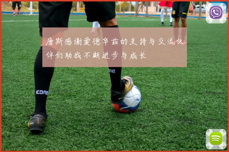唐斯感谢爱德华兹的支持与交流伙伴们助我不断进步与成长