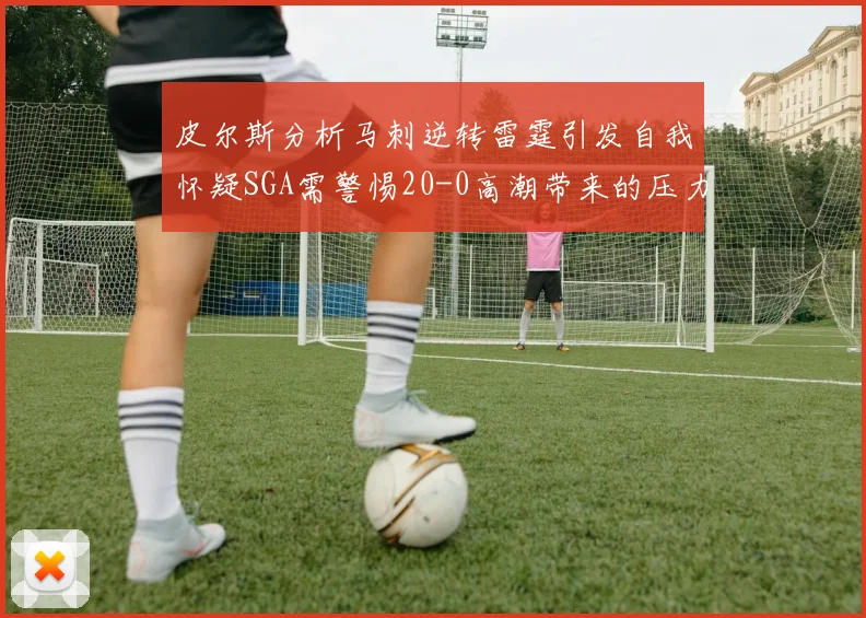 皮尔斯分析马刺逆转雷霆引发自我怀疑SGA需警惕20-0高潮带来的压力
