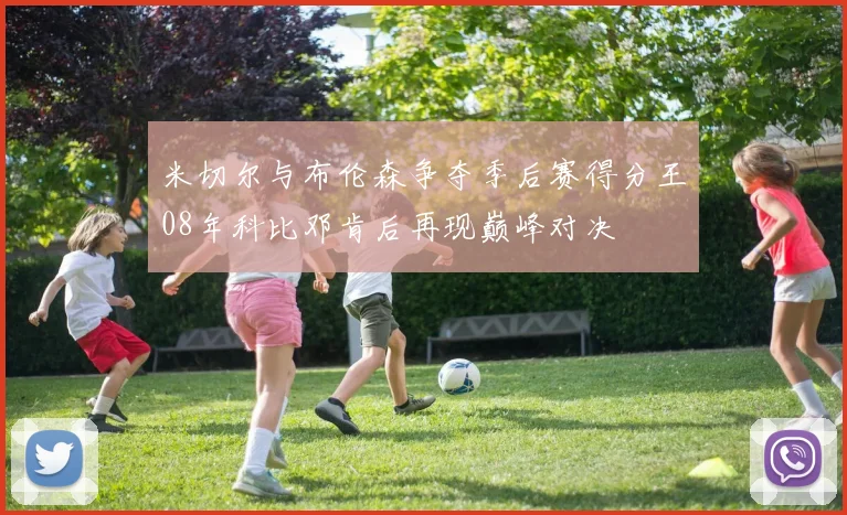 米切尔与布伦森争夺季后赛得分王08年科比邓肯后再现巅峰对决