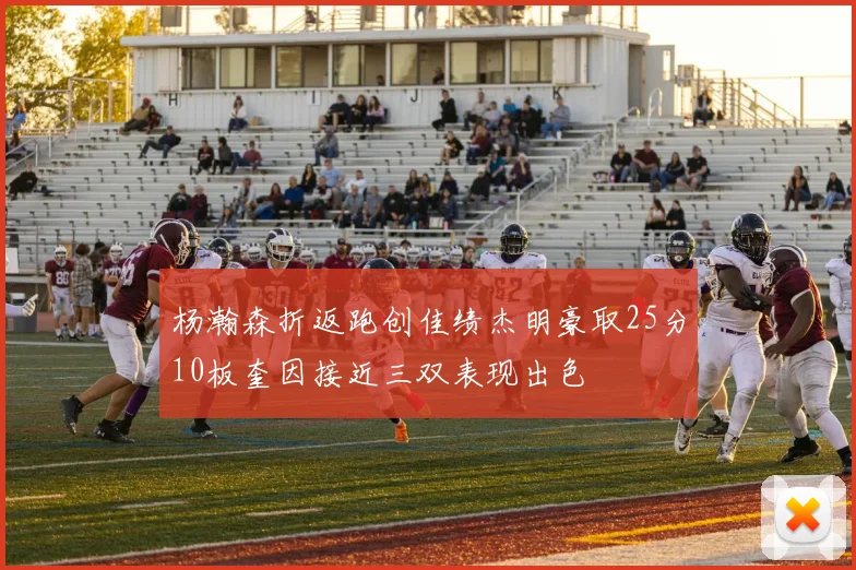 杨瀚森折返跑创佳绩杰明豪取25分10板奎因接近三双表现出色