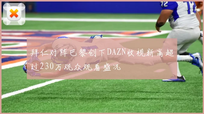 拜仁对阵巴黎创下DAZN收视新高超过230万观众观看盛况